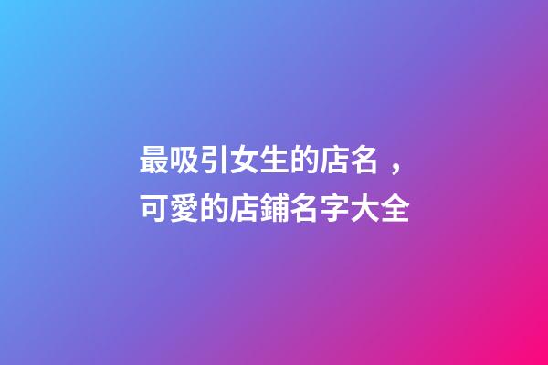 最吸引女生的店名，可愛的店鋪名字大全